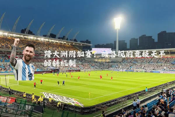 跨大洲附加赛：被忽视的竞技天平倾斜机制