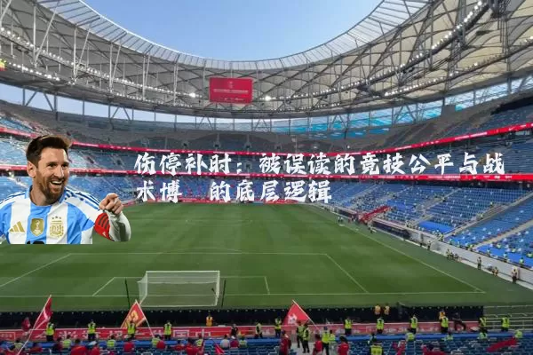伤停补时:被误读的竞技公平与战术博弈的底层逻辑