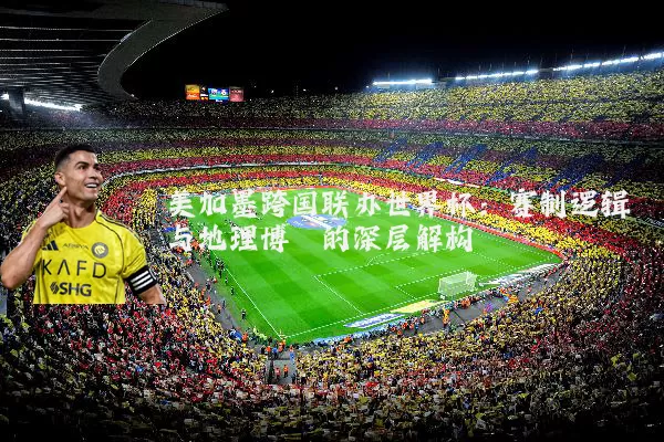 美加墨跨国联办世界杯:赛制逻辑与地理博弈的深层解构