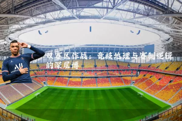 双赛区作战:竞技地理与赛制逻辑的深层博弈