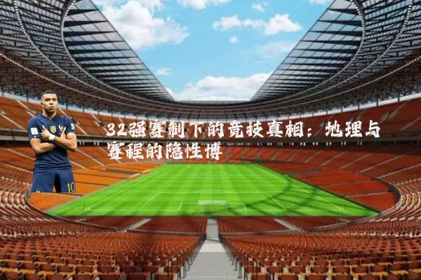 32强赛制下的竞技真相:地理与赛程的隐性博弈