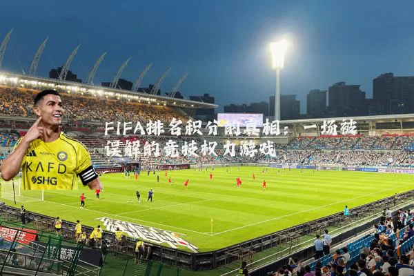 FIFA排名积分的真相：一场被误解的竞技权力游戏