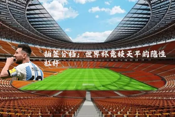 抽签分档:世界杯竞技天平的隐性杠杆
