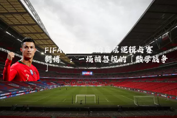 FIFA排名积分的底层逻辑与赛制博弈:一场被忽视的「数学战争」