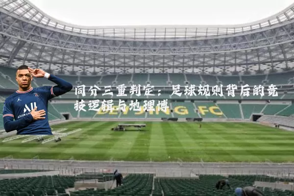 同分三重判定:足球规则背后的竞技逻辑与地理博弈