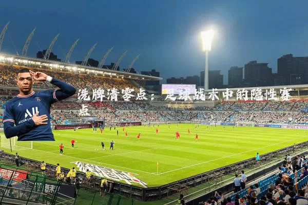 洗牌清零点:足球战术中的隐性赛点