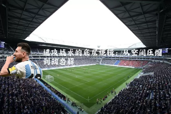 进攻战术的底层逻辑:从空间压缩到动态解耦