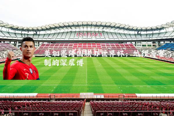 美加墨跨国联办世界杯：地理与赛制的深层博弈