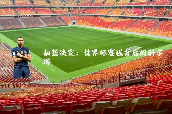 抽签决定:世界杯赛程背后的科学博弈