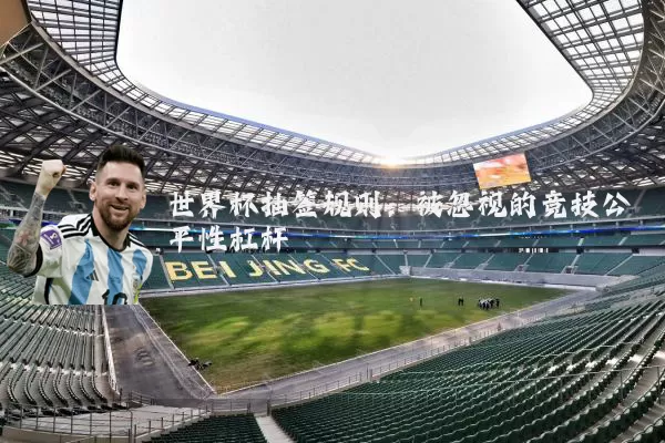 世界杯抽签规则:被忽视的竞技公平性杠杆