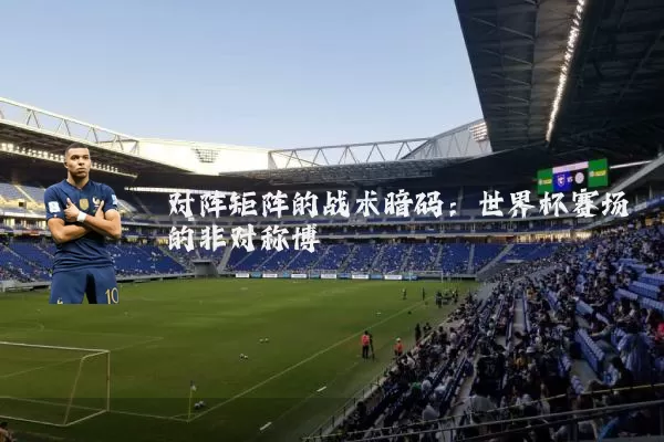 对阵矩阵的战术暗码:世界杯赛场的非对称博弈