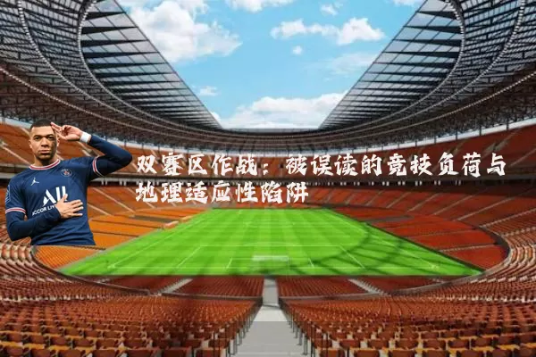 双赛区作战:被误读的竞技负荷与地理适应性陷阱
