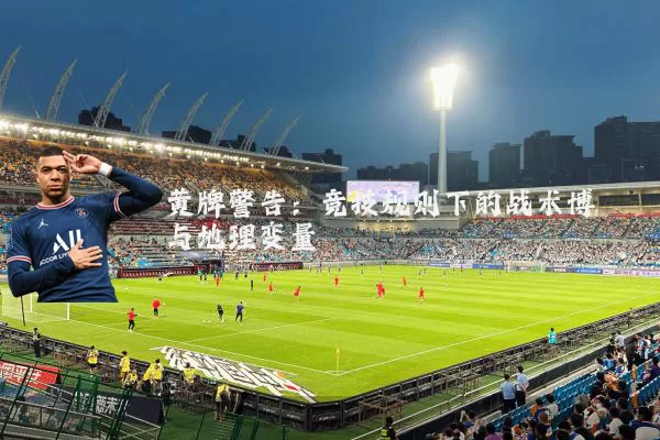 黄牌警告:竞技规则下的战术博弈与地理变量