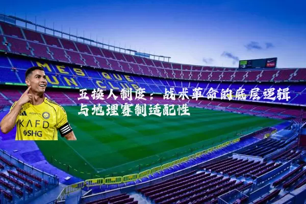 五换人制度:战术革命的底层逻辑与地理赛制适配性