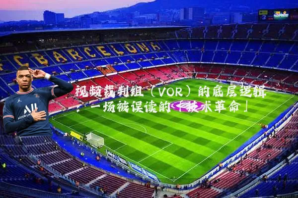 视频裁判组(VOR)的底层逻辑:一场被误读的「技术革命」