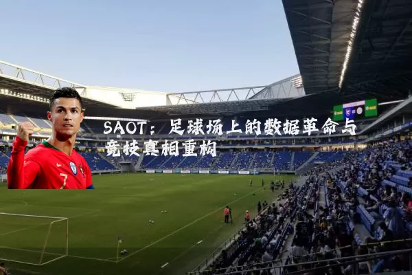 SAOT:足球场上的数据革命与竞技真相重构